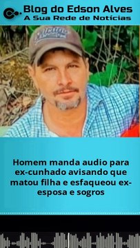 Homem manda audio para ex-cunhado avisando que matou filha e esfaqueou ex-esposa e sogros