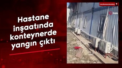 Kahramanmaraş'ta işçilerin kaldığı konteynerden alevler yükseldi