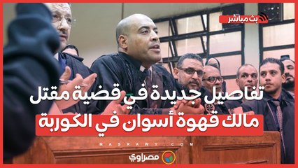 كان بيدافع عن نفسه.. دفاع المتهم بقتل مالك قهوة أسوان في الكوربة يكشف التفاصيل قبل الجلسة