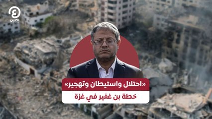 «احتلال واستيطان وتهجير» خطة بن غفير في غزة