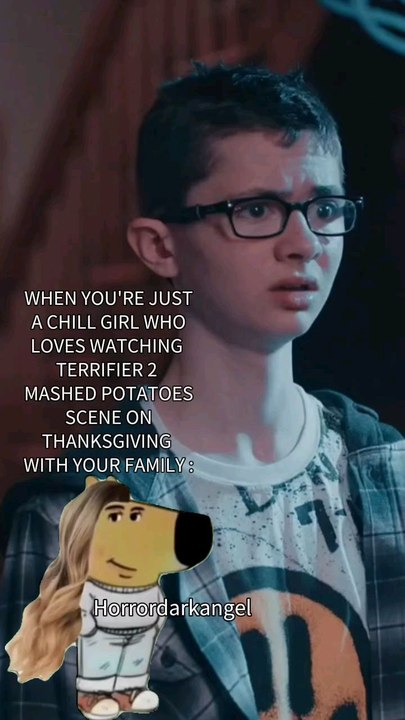 WHEN YOU'RE JUST A CHILL GIRL WHO LOVES WATCHING TERRIFIER MASHED POTATOES SCENE ON THANKSGIVING WITH HER FAMILY