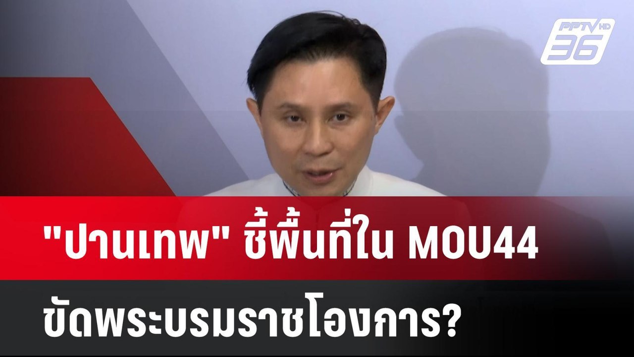 "ปานเทพ" โชว์ภาพแผนที่ ชี้พื้นที่ใน MOU44 ขัดพร...