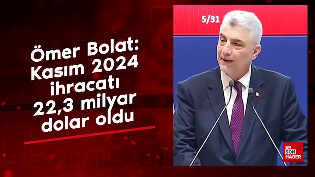 Ömer Bolat: Kasım 2024 ihracatı 22,3 milyar dolar oldu