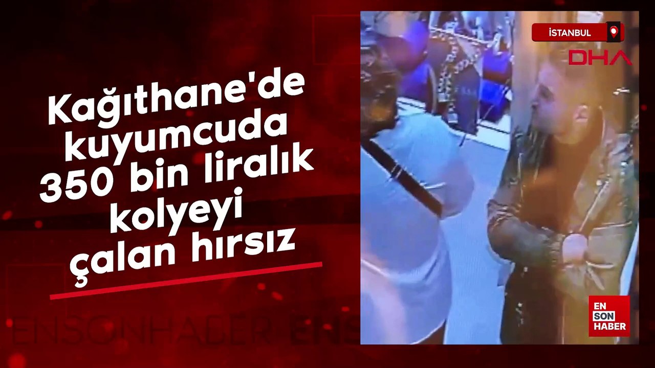 Kağıthane'de kuyumcuda 350 bin liralık kolyeyi çalan hırsız