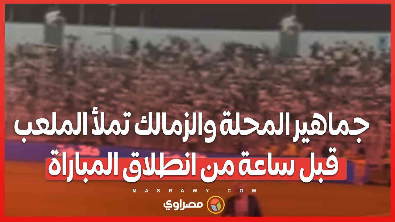 جماهير المحلة والزمالك تملأ الملعب قبل ساعة من انطلاق المباراة