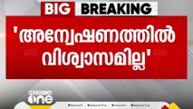 'അന്വേഷണ റിപ്പോർട്ട് ഇങ്ങനെയേ വരൂ എന്ന് എനിക്ക് അറിയാമായിരുന്നു, അന്വേഷണത്തിൽ വിശ്വാസമില്ല'