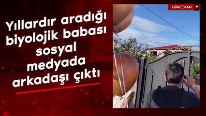 Gürcistan'da yıllardır aradığı biyolojik babası sosyal medyada arkadaşı çıktı