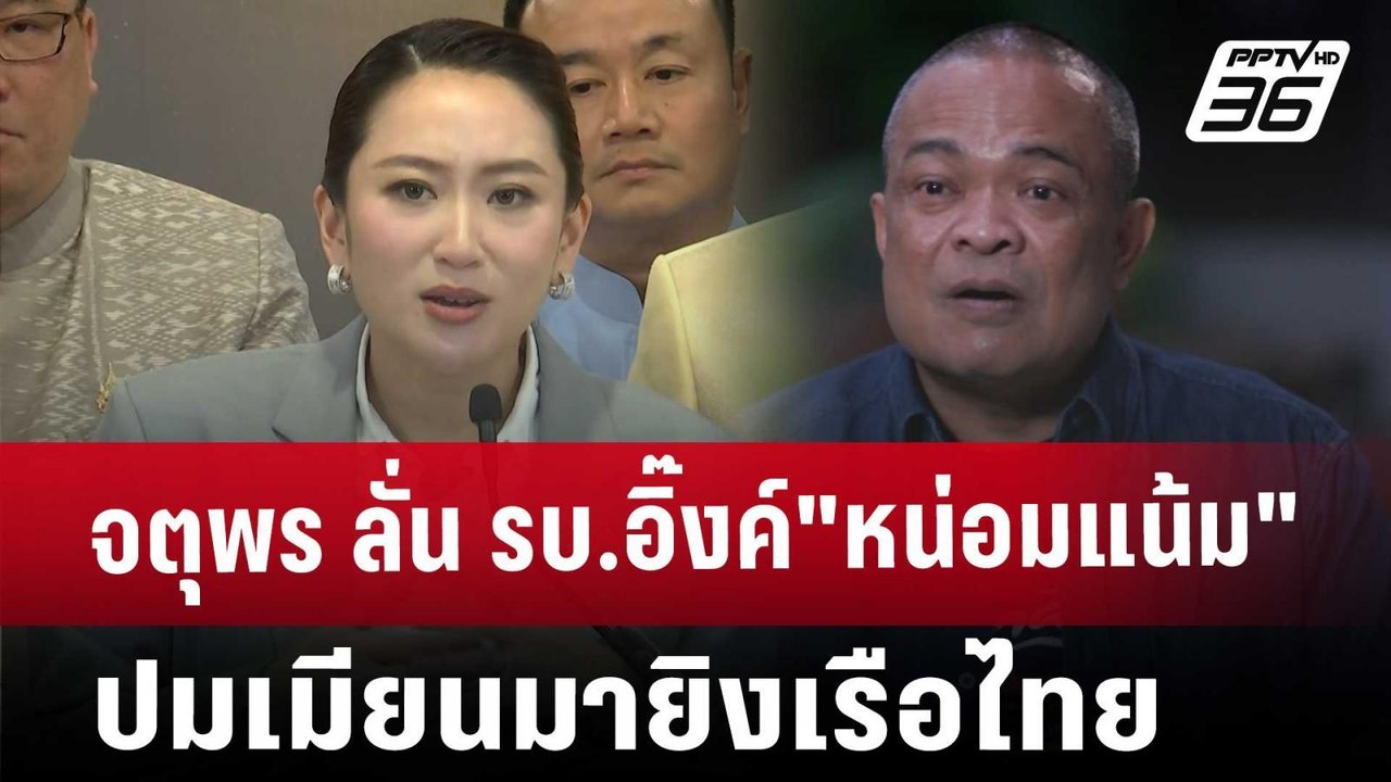 จตุพร ลั่น รบ.อิ๊งค์"หน่อมแน้ม"ปมเมียนมายิงเรือ...