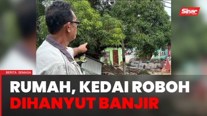5 rumah, 3 kedai roboh dihanyut banjir