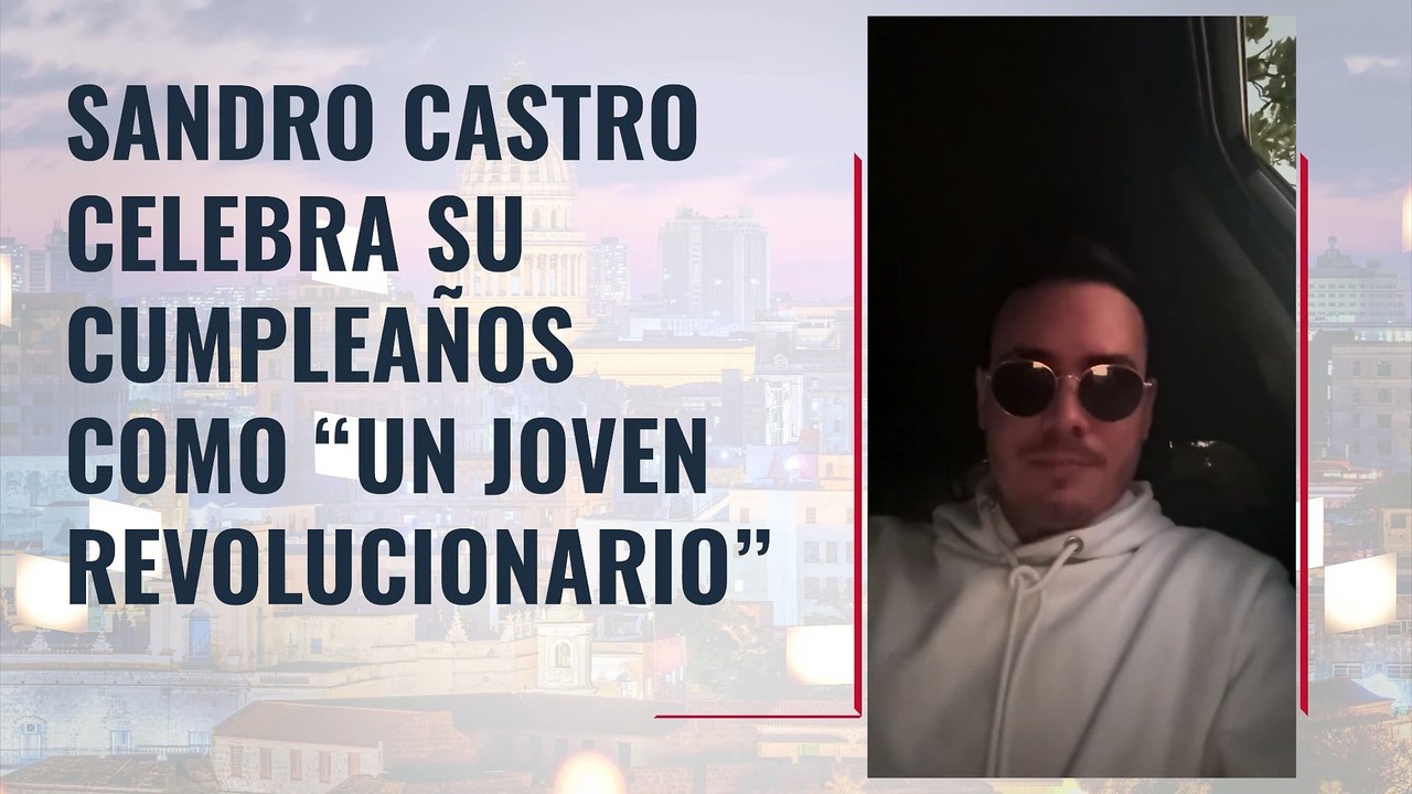 SANDRO CASTRO CELEBRA SU CUMPLEAÑOS COMO “UN JOVEN REVOLUCIONARIO”
