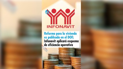 Reforma para la vivienda es publicada en el DOF; Infonavit aplicará esquema de eficiencia operativa