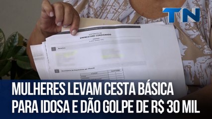 Mulheres levam cesta básica para idosa e dão golpe de R$ 30 mil