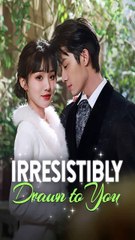 Irresistibly Drawn to You Chinese Drama - Full Movie