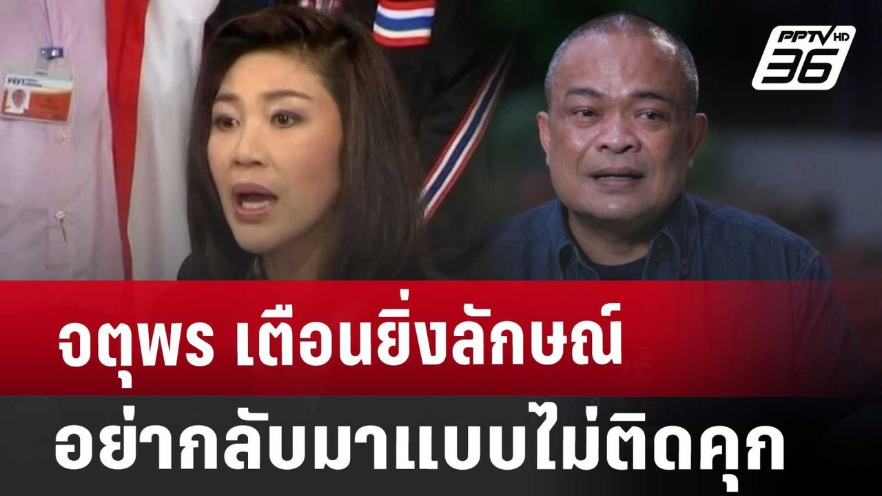 จตุพร เตือนยิ่งลักษณ์ อย่ากลับมาแบบไม่ติดคุก |...