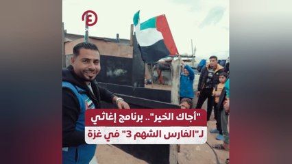"أجاك الخير".. برنامج إغاثي لـ "الفارس الشهم 3" في غزة