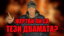 ЖЕРТВИ ЛИ СА ТЕЗИ ДВАМАТА?