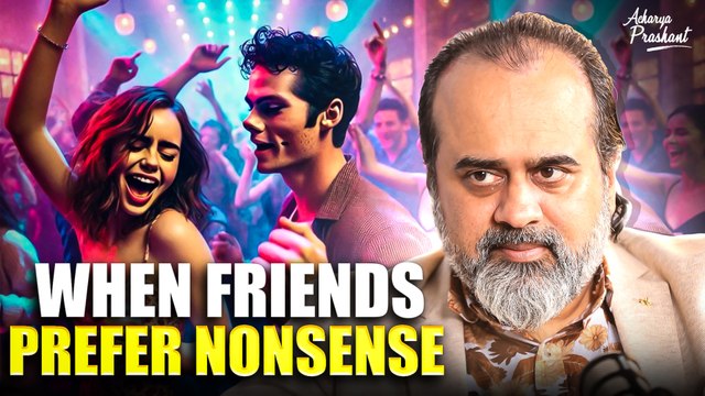 When friends prefer nonsense || Acharya Prashant, on Vedanta (2021)