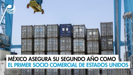 México asegura su segundo año como el primer socio comercial de Estados Unidos