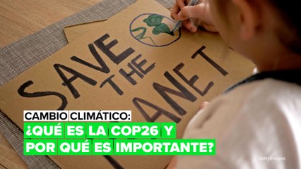Cambio climático: ¿qué es la COP26 y por qué es tan importante?