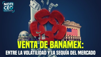 Venta de Banamex: En medio de la volatilidad Trump y un seco mercado / Cancelar patentes de agentes aduanales por contrabando: SE