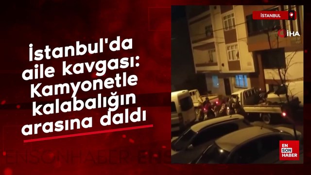 İstanbul'da aile kavgası: Kamyonetle kalabalığın arasına daldı