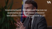 Gouvernement : Emmanuel Macron ne nommera pas de Premier ministre socialiste s’il est toujours allié à LFI