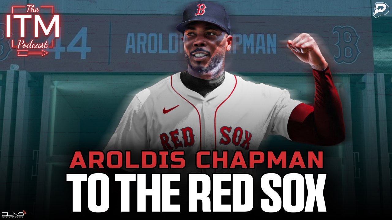 The Red Sox Signed AROLDIS CHAPMAN | ITM Podcast