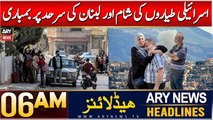 ARY News 6 AM Headlines | 7th Dec 2024 | Israeli Tayyaron Ki Shaam Aur Lebanon Ki Sarhad Par Bombari