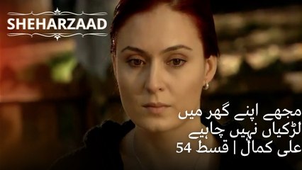 مجھے اپنے گھر میں لڑکیاں نہیں چاہیے علی کمال| Sheharzaad - قسط نمبر 54
