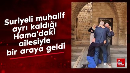 Suriyeli muhalif ayrı kaldığı Hama'daki ailesiyle bir araya geldi