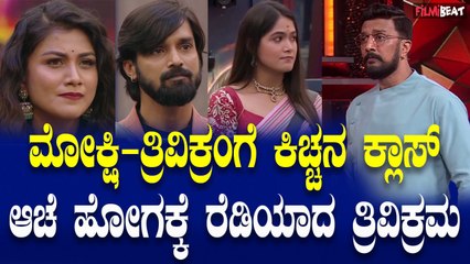 BiggBoss ಆಟ ಮೋಕ್ಷಿಗೆ ಅರ್ಥ ಆಗಿಲ್ಲ, ಮೋಕ್ಷಿ ತ್ರಿವಿಕ್ರಂ ಗೆ  ಕಿಚ್ಚನ ಕ್ಲಾಸ್