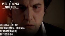 Estou a tentar encontrar algo para perdoar Onur | Mil e Uma Noites - Episódio 60
