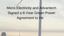 Micro Electricity and Advantech Signed a 6-Year Green Power Agreement to Help Advantech Achieve Growth Green Energy Goals.