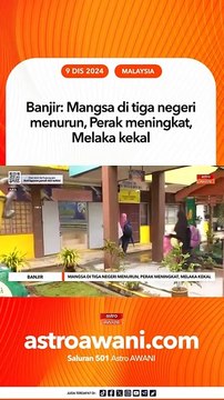 Banjir: Mangsa di tiga negeri menurun, Perak meningkat, Melaka kekal