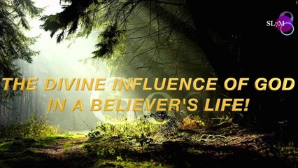 THE DIVINE INFLUENCE OF GOD IN A BELIEVER'S LIFE
