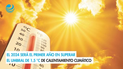 El 2024 será el primer año en superar el umbral de 1.5 °C de calentamiento climático