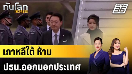 เกาหลีใต้ห้าม ปธน.ออกนอกประเทศ |ทันโลก EXPRESS | 10 ธ.ค. 67