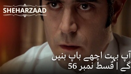 آپ بہت اچھے باپ بنیں گے | Sheharzaad - قسط نمبر 56