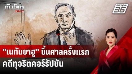 "เนทันยาฮู" ขึ้นศาลครั้งแรก คดีทุจริตคอร์รัปชัน | ทันโลก DAILY | 11 ธ.ค. 67