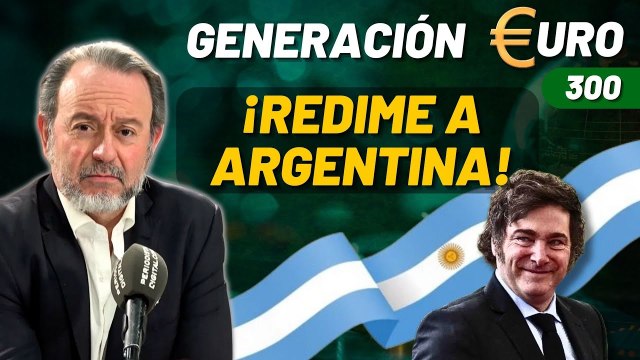 Generación Euro #300 / ¡Milei redime a Argentina de los pecados y las miserias del socialismo!