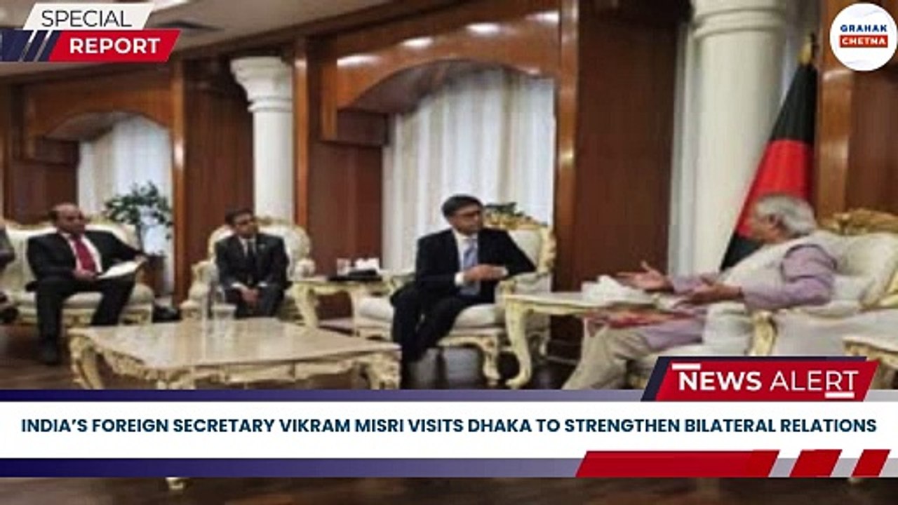 India’s Foreign Secretary Vikram Misri Visits Dhaka to Strengthen Bilateral Relations| Grahak Chetna