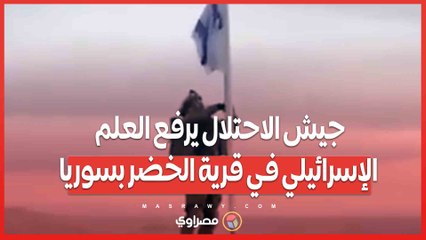 بالفيديو…جيش الاحتلال يرفع العلم الإسرائيلي في قرية الخضر بسوريا