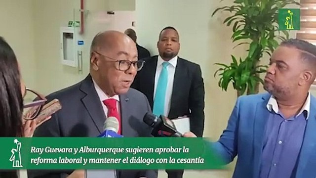 Ray Guevara y Alburquerque sugieren aprobar la reforma laboral y mantener el diálogo con la cesantía