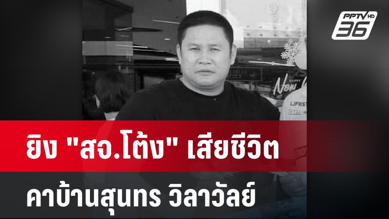 ยิง "สจ.โต้ง" เสียชีวิตคาบ้านสุนทร วิลาวัลย์ |...