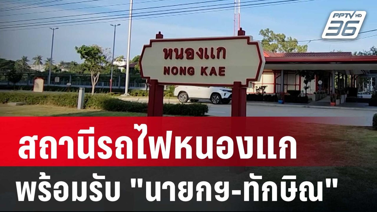 สถานีรถไฟหนองแกพร้อมรับ "นายกฯ-ทักษิณ"ประชุมหัว...