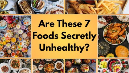 Are These 7 Foods Secretly Unhealthy?