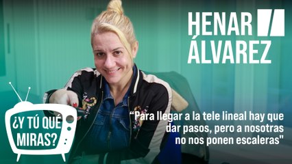 ¿Y tú qué miras? Con Henar Álvarez: "Para llegar a la tele lineal hay que dar pasos, pero a nosotras no nos ponen escaleras"