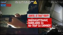 Santa, is that you?! Magkakapitbahay, nabulabog sa na-trap sa chimney! | GMA Integrated Newsfeed