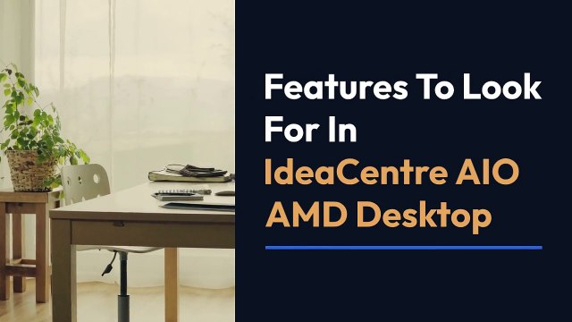 Features To Look For In IdeaCentre AIO AMD Desktop