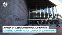 Avanza en el Senado reforma al Infonavit: Gobierno tomaría mayor control en el tripartismo